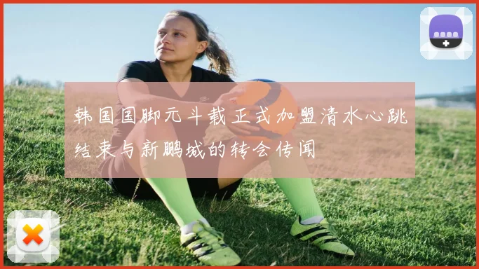 韩国国脚元斗载正式加盟清水心跳结束与新鹏城的转会传闻