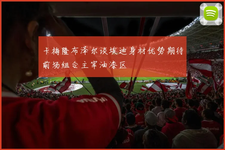 卡梅隆布泽尔谈埃迪身材优势期待前场组合主宰油漆区