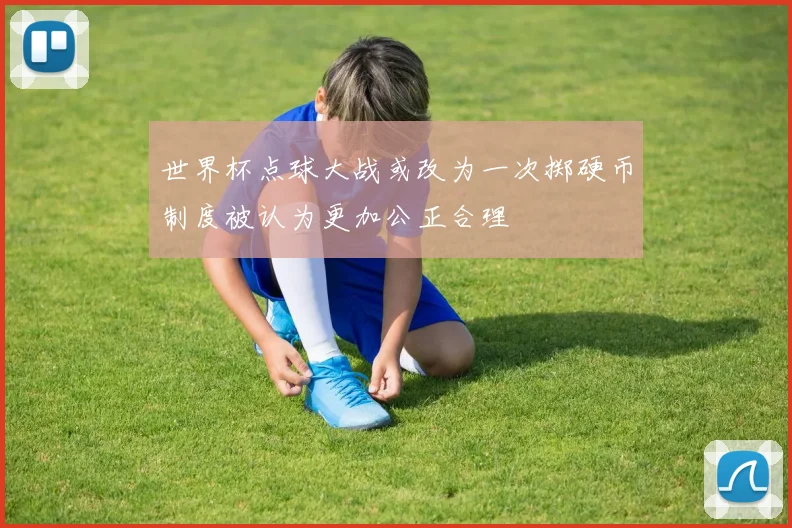 世界杯点球大战或改为一次掷硬币制度被认为更加公正合理