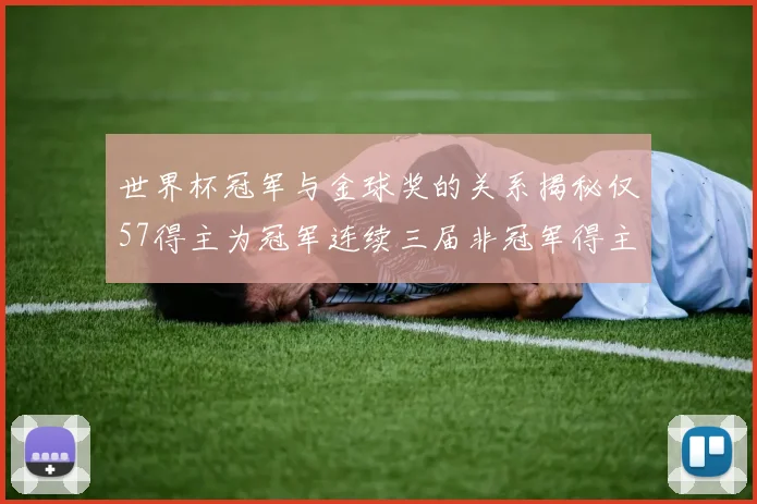 世界杯冠军与金球奖的关系揭秘仅57得主为冠军连续三届非冠军得主分析