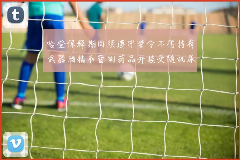 哈登保释期间须遵守禁令不得持有武器酒精和管制药品并接受随机尿检