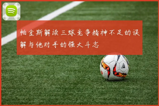 帕金斯解读三球竞争精神不足的误解与他对手的强大斗志
