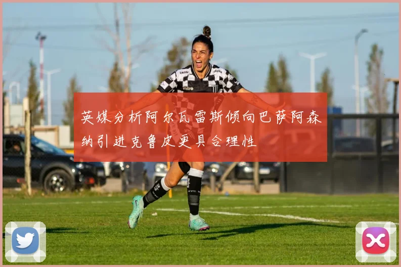 英媒分析阿尔瓦雷斯倾向巴萨阿森纳引进克鲁皮更具合理性
